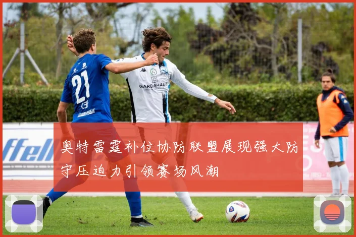 奥特雷霆补位协防联盟展现强大防守压迫力引领赛场风潮