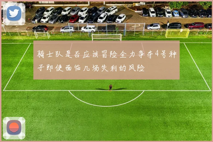 骑士队是否应该冒险全力争夺4号种子即使面临几场失利的风险