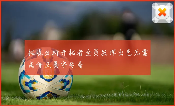 拓媒分析开拓者全员发挥出色无需高价交易字母哥