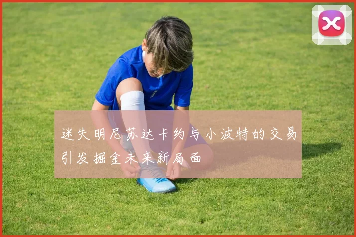 迷失明尼苏达卡约与小波特的交易引发掘金未来新局面