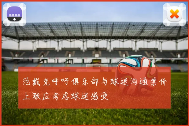 范戴克呼吁俱乐部与球迷沟通票价上涨应考虑球迷感受