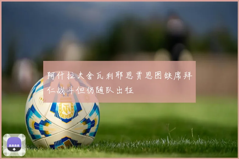 阿什拉夫舍瓦利耶恩贾恩图缺席拜仁战斗但仍随队出征