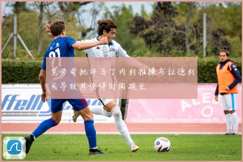 克劳奇批评马丁内利推搡布拉德利或导致其伤停时间延长