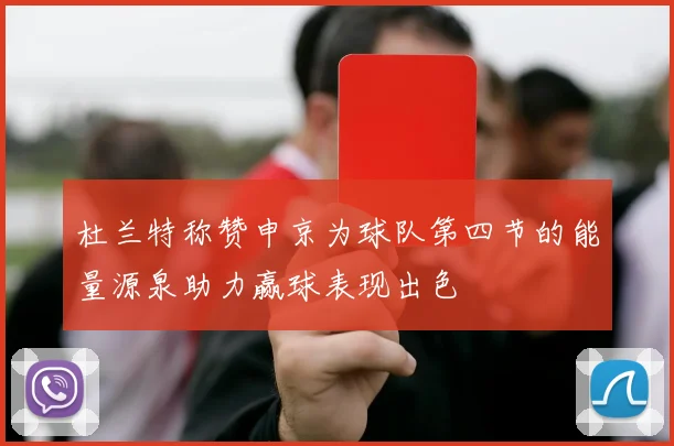 杜兰特称赞申京为球队第四节的能量源泉助力赢球表现出色