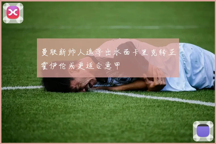 曼联新帅人选浮出水面卡里克转正霍伊伦或更适合意甲