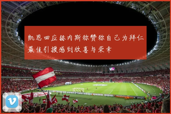 凯恩回应赫内斯称赞称自己为拜仁最佳引援感到欣喜与荣幸